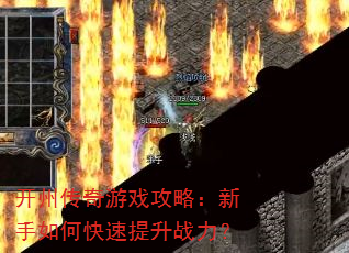 开州传奇游戏攻略:新手如何快速提升战力? 开州传奇游戏攻略:新手如何快速提升战力?
