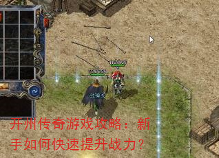 开州传奇游戏攻略:新手如何快速提升战力? 开州传奇游戏攻略:新手如何快速提升战力?