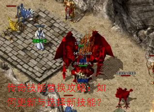 传奇技能替换攻略:如何更新与选择新技能? 传奇技能替换攻略:如何更新与选择新技能?