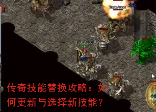 传奇技能替换攻略:如何更新与选择新技能? 传奇技能替换攻略:如何更新与选择新技能?