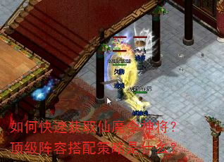 如何快速获取仙魔令神将?顶级阵容搭配策略是什么? 如何快速获取仙魔令神将?顶级阵容搭配策略是什么?