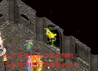 如何快速获取仙魔令神将?顶级阵容搭配策略是什么? 如何快速获取仙魔令神将?顶级阵容搭配策略是什么?