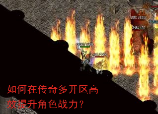 如何在传奇多开区高效提升角色战力? 如何在传奇多开区高效提升角色战力?