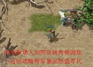 80后职场人如何玩转传奇游戏?这份攻略带你重回热血年代 80后职场人如何玩转传奇游戏?这份攻略带你重回热血年代