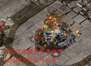 如何快速提升倍功传奇私服角色等级与装备? 如何快速提升倍功传奇私服角色等级与装备?
