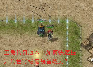 玉兔传奇版本中如何快速提升角色等级与装备战力? 玉兔传奇版本中如何快速提升角色等级与装备战力?