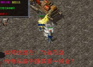 如何快速在1.76金币版传奇私服中赚取第一桶金? 如何快速在1.76金币版传奇私服中赚取第一桶金?