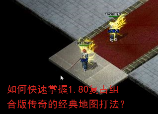 如何快速掌握1.80复古组合版传奇的经典地图打法? 如何快速掌握1.80复古组合版传奇的经典地图打法?