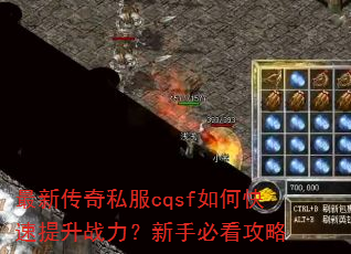 最新传奇私服cqsf如何快速提升战力?新手必看攻略 最新传奇私服cqsf如何快速提升战力?新手必看攻略