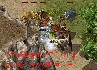 想了解传奇折扣平台APP排行?哪些游戏攻略最实用? 想了解传奇折扣平台APP排行?哪些游戏攻略最实用?