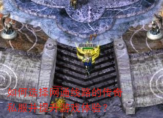 如何选择网通线路的传奇私服并提升游戏体验? 如何选择网通线路的传奇私服并提升游戏体验?