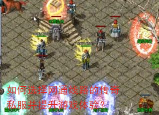 如何选择网通线路的传奇私服并提升游戏体验? 如何选择网通线路的传奇私服并提升游戏体验?