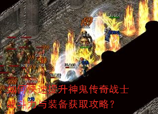 如何快速提升神鬼传奇战士战斗力与装备获取攻略? 如何快速提升神鬼传奇战士战斗力与装备获取攻略?