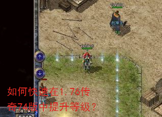 如何快速在1.76传奇74版中提升等级? 如何快速在1.76传奇74版中提升等级?