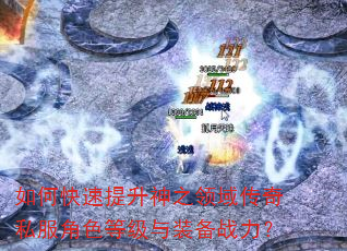 如何快速提升神之领域传奇私服角色等级与装备战力? 如何快速提升神之领域传奇私服角色等级与装备战力?