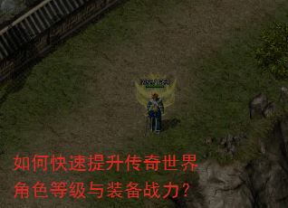 如何快速提升传奇世界角色等级与装备战力? 如何快速提升传奇世界角色等级与装备战力?