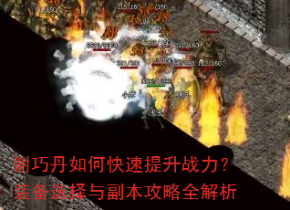 谢巧丹如何快速提升战力?装备选择与副本攻略全解析 谢巧丹如何快速提升战力?装备选择与副本攻略全解析