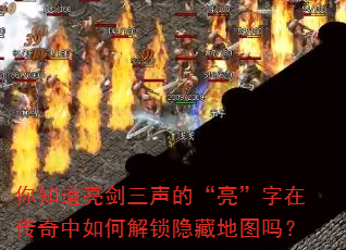 你知道亮剑三声的“亮”字在传奇中如何解锁隐藏地图吗? 你知道亮剑三声的“亮”字在传奇中如何解锁隐藏地图吗?