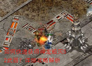 如何快速获得神龙毁灭52武器?详细攻略解析 如何快速获得神龙毁灭52武器?详细攻略解析