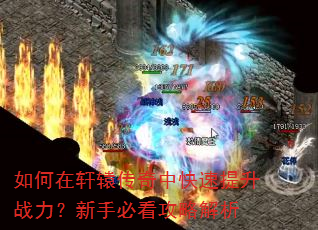 如何在轩辕传奇中快速提升战力?新手必看攻略解析 如何在轩辕传奇中快速提升战力?新手必看攻略解析