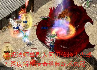 高级法师单刷为何仍依赖大火球?深度解析传奇经典战术奥秘 高级法师单刷为何仍依赖大火球?深度解析传奇经典战术奥秘