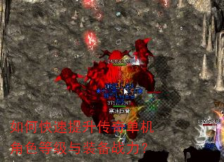 如何快速提升传奇单机角色等级与装备战力? 如何快速提升传奇单机角色等级与装备战力?