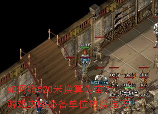 如何将520米换算为亩?游戏攻略必备单位转换技巧 如何将520米换算为亩?游戏攻略必备单位转换技巧