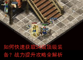 如何快速获取54级顶级装备?战力提升攻略全解析 如何快速获取54级顶级装备?战力提升攻略全解析