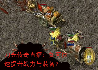 刀光传奇直播:如何快速提升战力与装备? 刀光传奇直播:如何快速提升战力与装备?