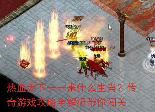 热血天下一一来什么生肖?传奇游戏攻略全解析带你闯关 热血天下一一来什么生肖?传奇游戏攻略全解析带你闯关