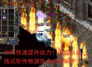 如何快速提升战力?战歌网在线试听传奇游戏全攻略解析 如何快速提升战力?战歌网在线试听传奇游戏全攻略解析