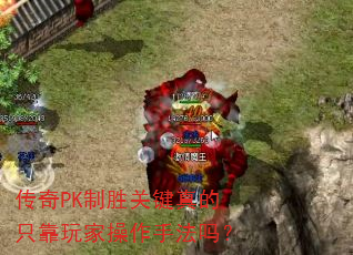 传奇PK制胜关键真的只靠玩家操作手法吗? 传奇PK制胜关键真的只靠玩家操作手法吗?