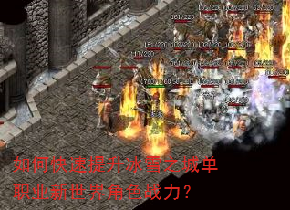 如何快速提升冰雪之城单职业新世界角色战力? 如何快速提升冰雪之城单职业新世界角色战力?