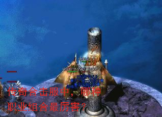 传奇合击服中,哪种职业组合最厉害? 传奇合击服中,哪种职业组合最厉害?