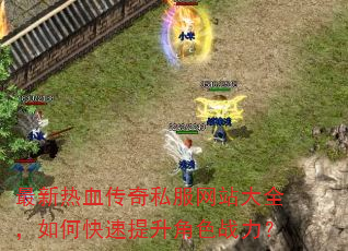 最新热血传奇私服网站大全,如何快速提升角色战力? 最新热血传奇私服网站大全,如何快速提升角色战力?