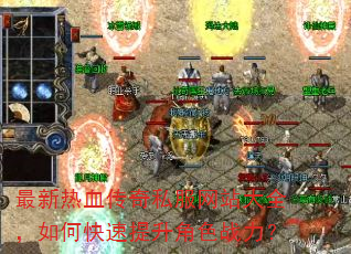 最新热血传奇私服网站大全,如何快速提升角色战力? 最新热血传奇私服网站大全,如何快速提升角色战力?