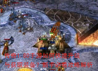 传奇1.80手游如何快速升级与获取装备?新手必看攻略解析 传奇1.80手游如何快速升级与获取装备?新手必看攻略解析
