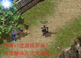 传奇sf进游戏黑屏?快速解决方法大揭秘 传奇sf进游戏黑屏?快速解决方法大揭秘