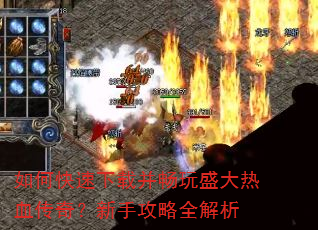 如何快速下载并畅玩盛大热血传奇?新手攻略全解析 如何快速下载并畅玩盛大热血传奇?新手攻略全解析