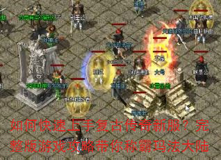 如何快速上手复古传奇新服?完整版游戏攻略带你称霸玛法大陆 如何快速上手复古传奇新服?完整版游戏攻略带你称霸玛法大陆