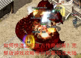 如何快速上手复古传奇新服?完整版游戏攻略带你称霸玛法大陆 如何快速上手复古传奇新服?完整版游戏攻略带你称霸玛法大陆