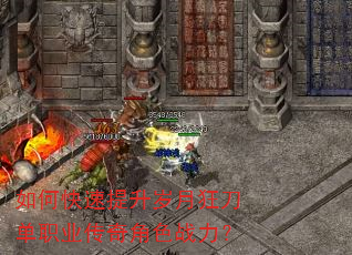 如何快速提升岁月狂刀单职业传奇角色战力? 如何快速提升岁月狂刀单职业传奇角色战力?