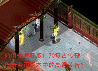 如何快速获取1.70复古传奇传奇金币版本中的高级装备? 如何快速获取1.70复古传奇传奇金币版本中的高级装备?