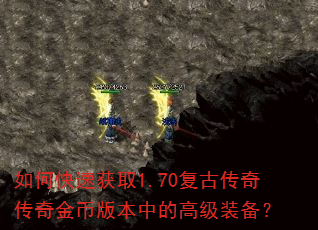 如何快速获取1.70复古传奇传奇金币版本中的高级装备? 如何快速获取1.70复古传奇传奇金币版本中的高级装备?