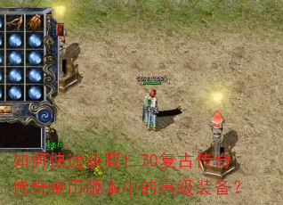 如何快速获取1.70复古传奇传奇金币版本中的高级装备? 如何快速获取1.70复古传奇传奇金币版本中的高级装备?