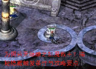 为何总无缘暗之虹魔教主?揭秘隐藏触发条件与攻略要点 为何总无缘暗之虹魔教主?揭秘隐藏触发条件与攻略要点