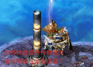 如何快速提升传奇迷失角色等级与装备获取? 如何快速提升传奇迷失角色等级与装备获取?