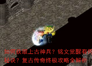 如何获取上古神兵?铭文觉醒有何秘诀?复古传奇终极攻略全解析 如何获取上古神兵?铭文觉醒有何秘诀?复古传奇终极攻略全解析