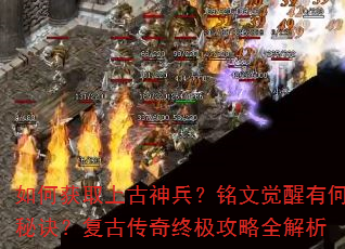 如何获取上古神兵?铭文觉醒有何秘诀?复古传奇终极攻略全解析 如何获取上古神兵?铭文觉醒有何秘诀?复古传奇终极攻略全解析