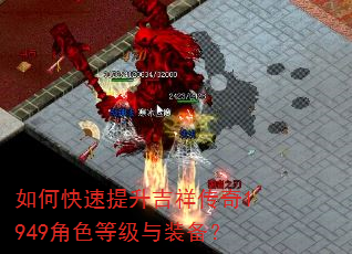 如何快速提升吉祥传奇1949角色等级与装备? 如何快速提升吉祥传奇1949角色等级与装备?